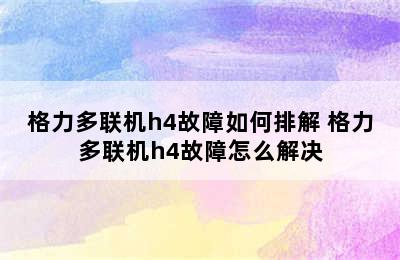 格力多联机h4故障如何排解 格力多联机h4故障怎么解决